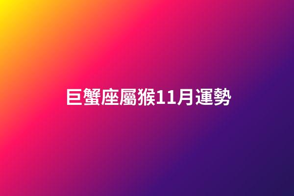 巨蟹座屬猴11月運勢-第1張-星座運勢-玄機派