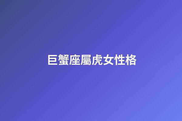 巨蟹座屬虎女性格-第1張-星座運勢-玄機派