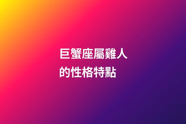巨蟹座屬雞人的性格特點-第1張-星座運勢-玄機派