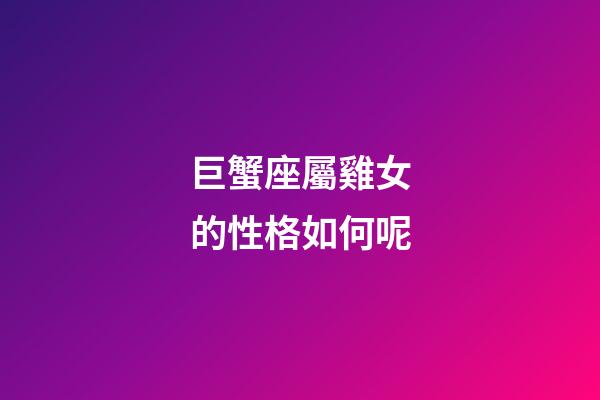巨蟹座屬雞女的性格如何呢-第1張-星座運勢-玄機派