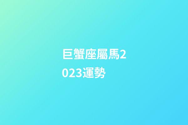 巨蟹座屬馬2023運勢-第1張-星座運勢-玄機派