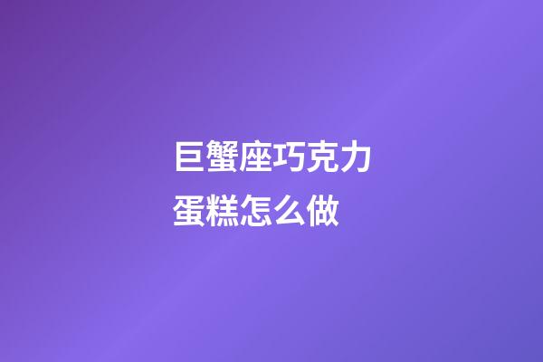 巨蟹座巧克力蛋糕怎么做-第1張-星座運勢-玄機派