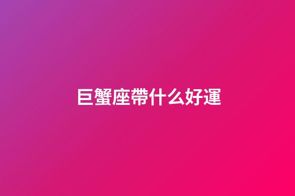 巨蟹座帶什么好運-第1張-星座運勢-玄機派