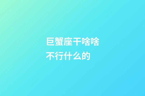 巨蟹座干啥啥不行什么的-第1張-星座運勢-玄機派
