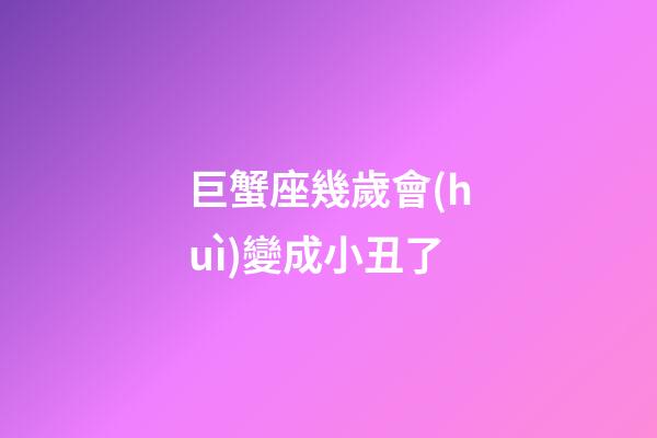巨蟹座幾歲會(huì)變成小丑了