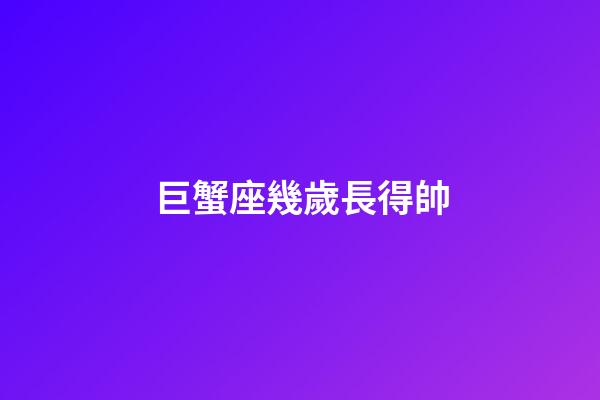 巨蟹座幾歲長得帥