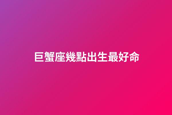 巨蟹座幾點出生最好命