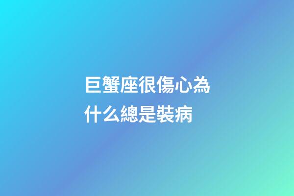 巨蟹座很傷心為什么總是裝病-第1張-星座運(yùn)勢-玄機(jī)派
