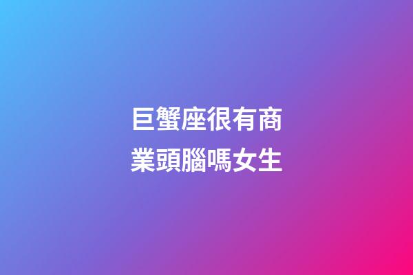 巨蟹座很有商業頭腦嗎女生-第1張-星座運勢-玄機派