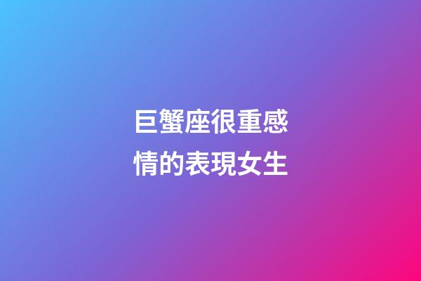 巨蟹座很重感情的表現女生-第1張-星座運勢-玄機派