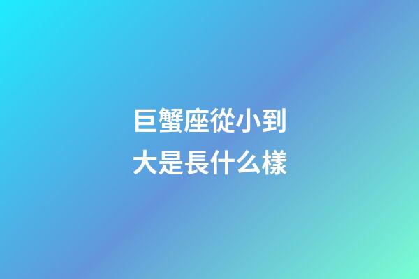 巨蟹座從小到大是長什么樣-第1張-星座運勢-玄機派