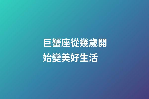 巨蟹座從幾歲開始變美好生活-第1張-星座運勢-玄機派