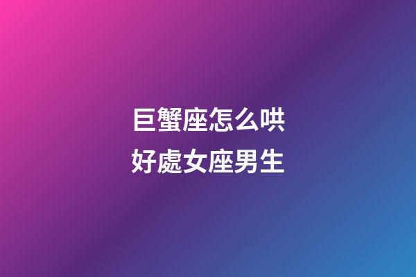 巨蟹座怎么哄好處女座男生-第1張-星座運勢-玄機派