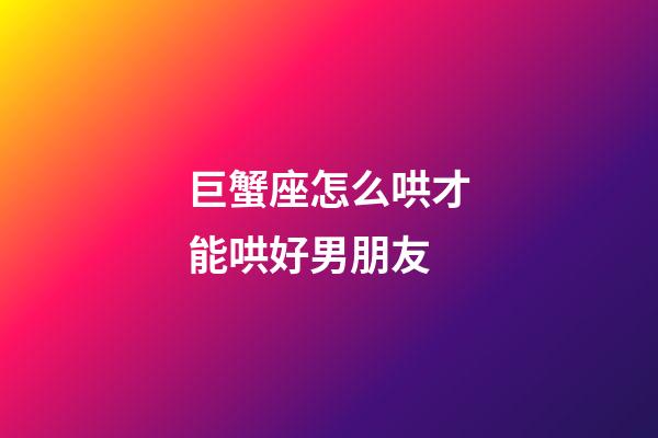 巨蟹座怎么哄才能哄好男朋友-第1張-星座運勢-玄機派