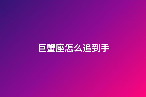 巨蟹座怎么追到手-第1張-星座運勢-玄機派
