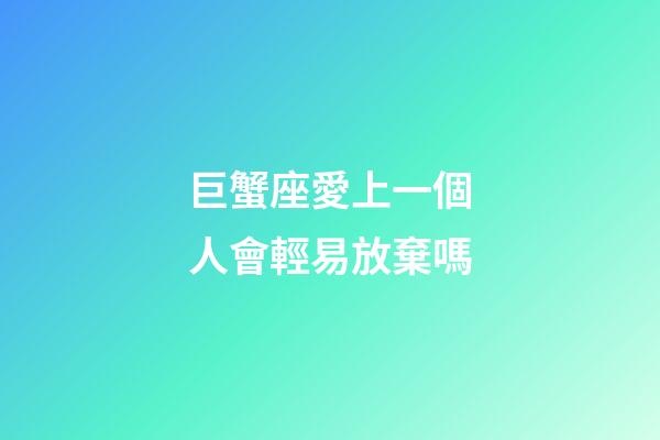 巨蟹座愛上一個人會輕易放棄嗎-第1張-星座運勢-玄機派