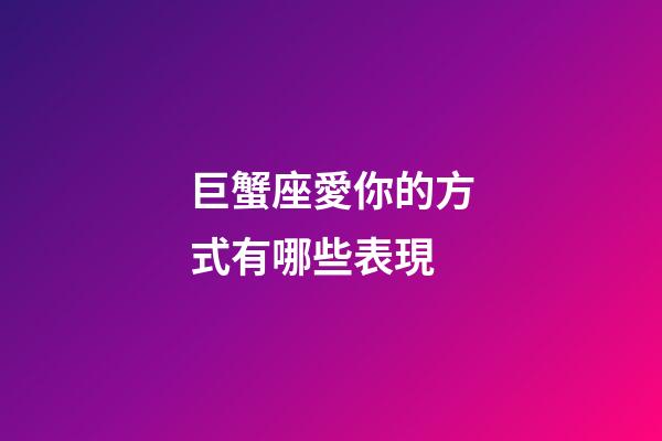 巨蟹座愛你的方式有哪些表現-第1張-星座運勢-玄機派