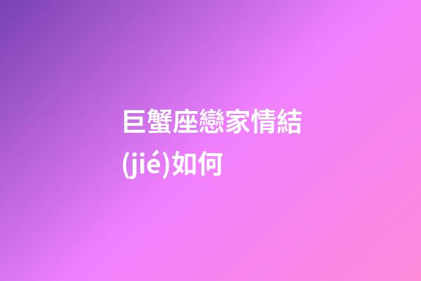 巨蟹座戀家情結(jié)如何-第1張-星座運(yùn)勢(shì)-玄機(jī)派