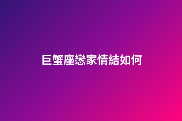 巨蟹座戀家情結如何-第1張-星座運勢-玄機派
