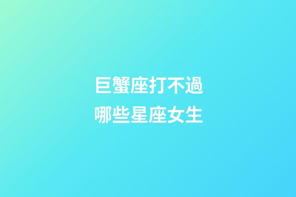 巨蟹座打不過哪些星座女生-第1張-星座運勢-玄機派