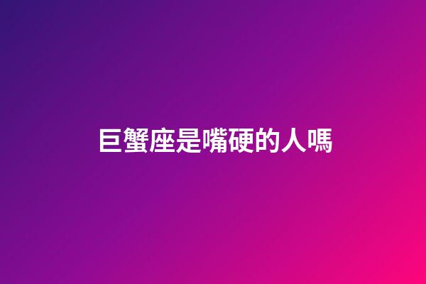 巨蟹座是嘴硬的人嗎-第1張-星座運勢-玄機派