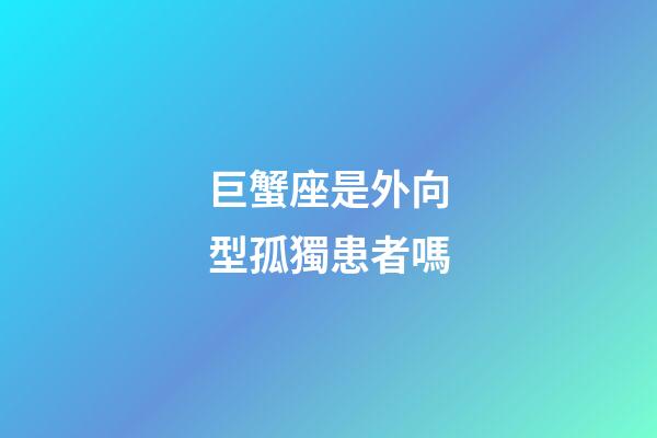 巨蟹座是外向型孤獨患者嗎-第1張-星座運勢-玄機派