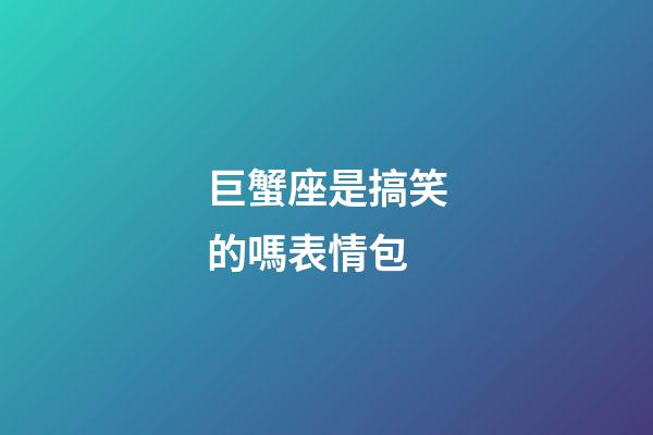 巨蟹座是搞笑的嗎表情包-第1張-星座運勢-玄機派