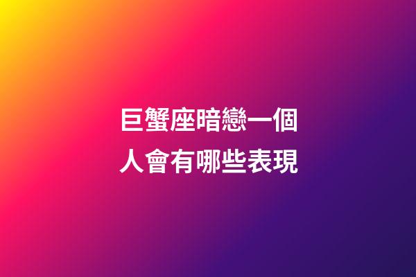 巨蟹座暗戀一個人會有哪些表現-第1張-星座運勢-玄機派