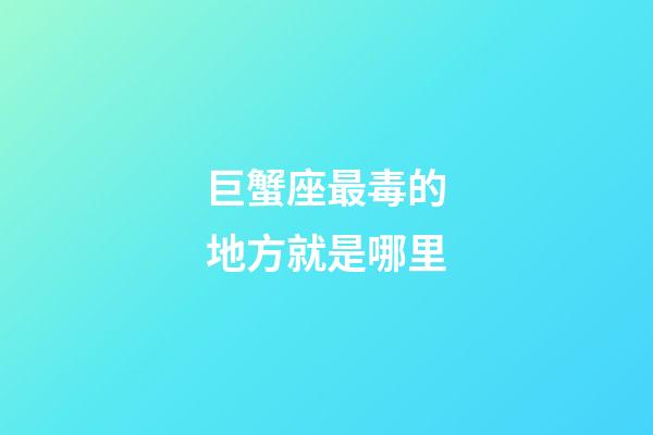 巨蟹座最毒的地方就是哪里-第1張-星座運勢-玄機派