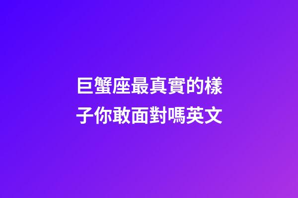 巨蟹座最真實的樣子你敢面對嗎英文-第1張-星座運勢-玄機派