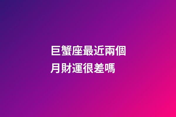巨蟹座最近兩個月財運很差嗎-第1張-星座運勢-玄機派