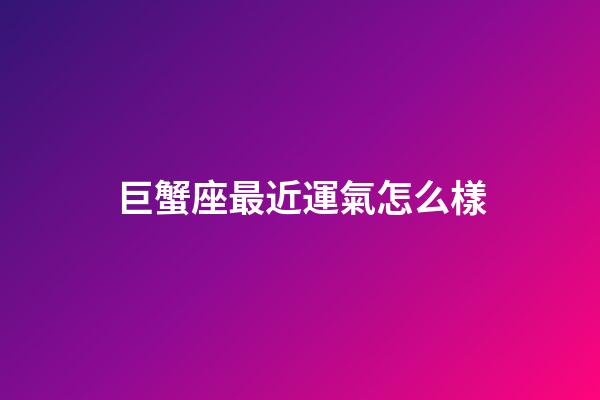 巨蟹座最近運氣怎么樣