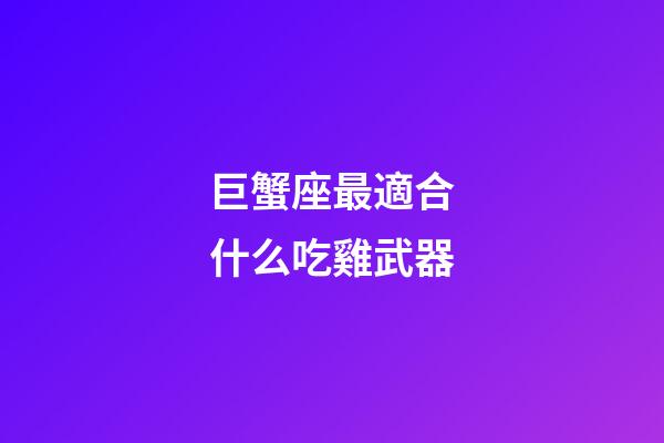 巨蟹座最適合什么吃雞武器-第1張-星座運勢-玄機派