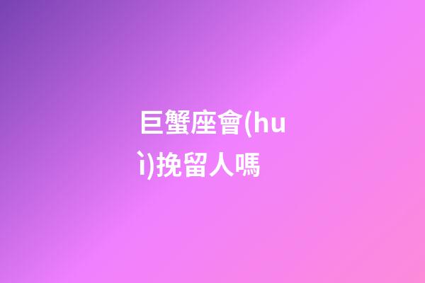 巨蟹座會(huì)挽留人嗎-第1張-星座運(yùn)勢(shì)-玄機(jī)派