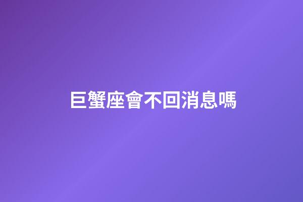 巨蟹座會不回消息嗎-第1張-星座運勢-玄機派