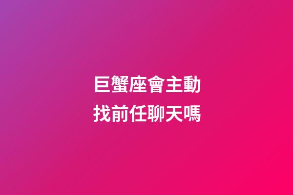 巨蟹座會主動找前任聊天嗎-第1張-星座運勢-玄機派
