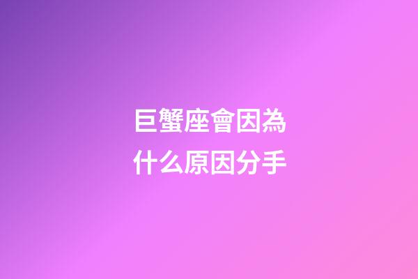 巨蟹座會因為什么原因分手-第1張-星座運勢-玄機派
