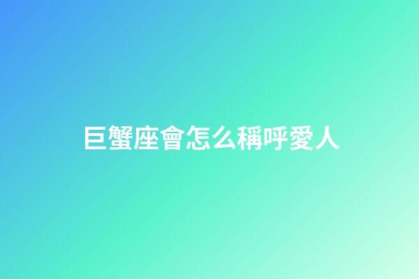 巨蟹座會怎么稱呼愛人-第1張-星座運勢-玄機派