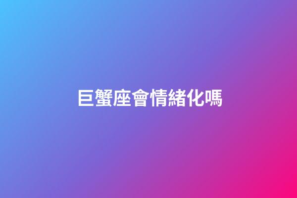 巨蟹座會情緒化嗎-第1張-星座運勢-玄機派