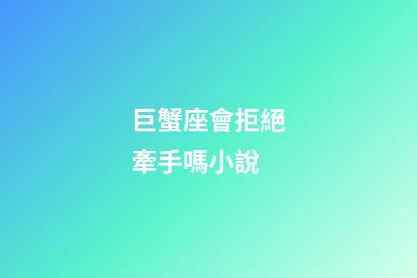 巨蟹座會拒絕牽手嗎小說-第1張-星座運勢-玄機派