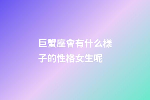 巨蟹座會有什么樣子的性格女生呢-第1張-星座運勢-玄機派