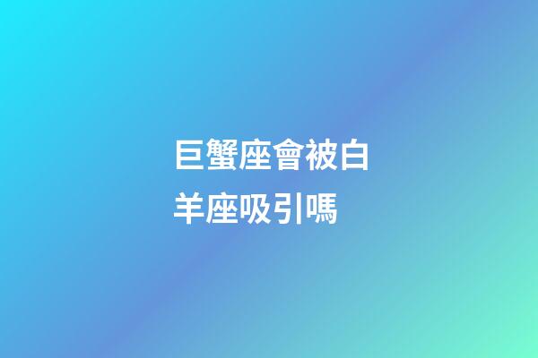 巨蟹座會被白羊座吸引嗎-第1張-星座運(yùn)勢-玄機(jī)派