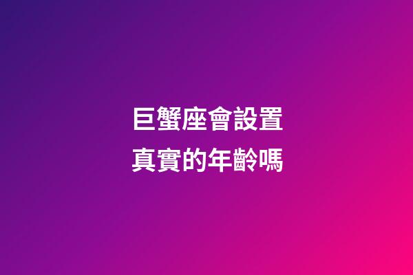 巨蟹座會設置真實的年齡嗎-第1張-星座運勢-玄機派