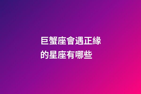 巨蟹座會遇正緣的星座有哪些-第1張-星座運勢-玄機派