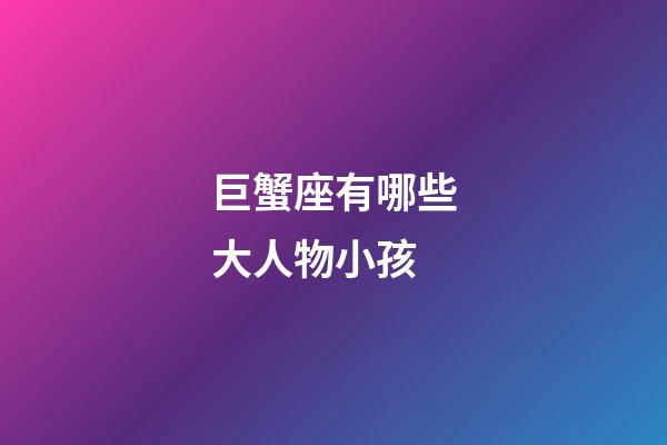巨蟹座有哪些大人物小孩-第1張-星座運勢-玄機派