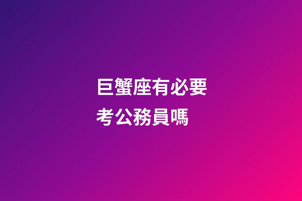 巨蟹座有必要考公務員嗎-第1張-星座運勢-玄機派