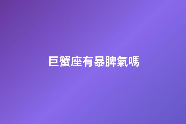 巨蟹座有暴脾氣嗎-第1張-星座運勢-玄機派