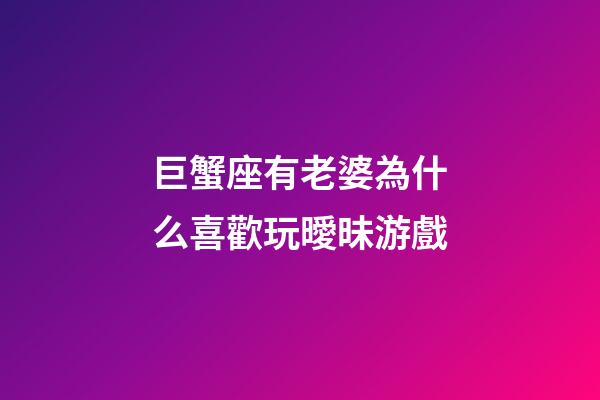 巨蟹座有老婆為什么喜歡玩曖昧游戲-第1張-星座運勢-玄機派