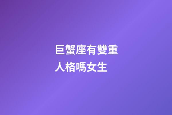 巨蟹座有雙重人格嗎女生-第1張-星座運(yùn)勢-玄機(jī)派