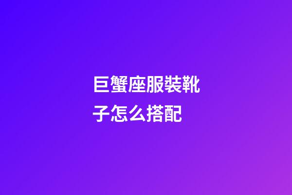 巨蟹座服裝靴子怎么搭配-第1張-星座運勢-玄機派